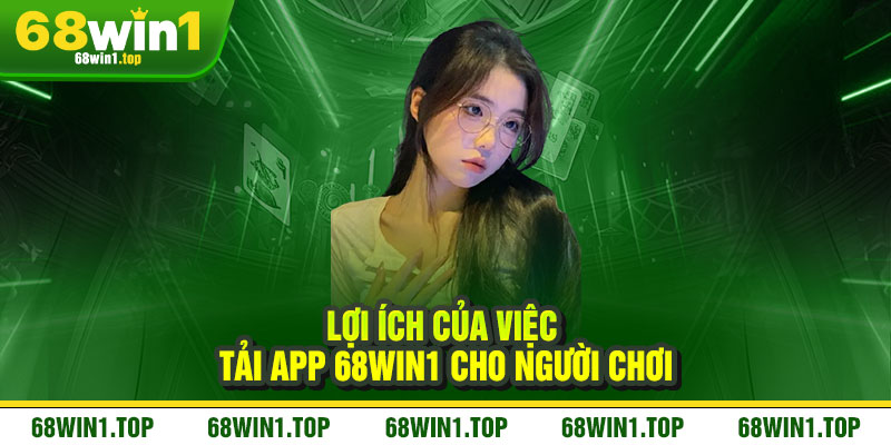Tải App 68Win1 - Ưu đãi cực chất, thắng lớn mê say 3 Lợi ích của việc tải App 68Win1 cho người chơi